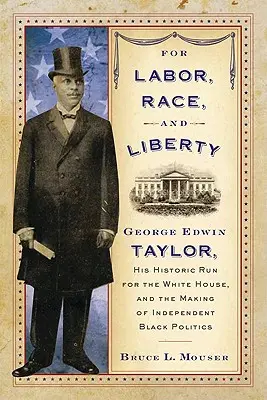 Za prácu, rasu a slobodu: George Edwin Taylor, jeho historická kandidatúra do Bieleho domu a vznik nezávislej černošskej politiky - For Labor, Race, and Liberty: George Edwin Taylor, His Historic Run for the White House, and the Making of Independent Black Politics