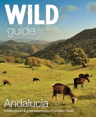 Divoký sprievodca Andalúziou: Skryté miesta a veľké dobrodružstvá južného Španielska - Wild Guide Andalucia: Hidden Places & Great Adventures of Southern Spain