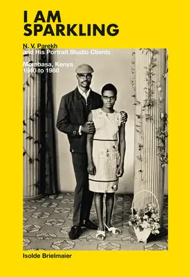 Som šumivá: Parekh a jeho klienti z portrétneho štúdia: Mombasa, Keňa, 1940-1980 - I Am Sparkling: N.V. Parekh and His Portrait Studio Clients: Mombasa, Kenya, 1940-1980