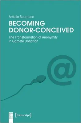 Becoming Donor-Conceived: Premena anonymity pri darcovstve gamét - Becoming Donor-Conceived: The Transformation of Anonymity in Gamete Donation