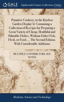 Primitívne kuchárstvo alebo kuchynská záhrada. Obsahuje zbierku receptov na prípravu veľkého množstva lacných, zdravých a chutných jedál. - Primitive Cookery; or the Kitchen Garden Display'd. Containing a Collection of Receipts for Preparing a Great Variety of Cheap, Healthful and Palatabl