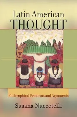 Latin American Thought - Philosophical Problems And Arguments (Nuccetelli Susana (St. Cloud State University USA))