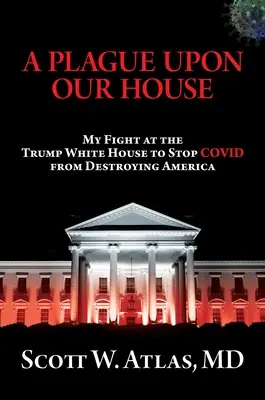 Mor na náš dom: Môj boj v Trumpovom Bielom dome, aby som zastavil Covid pred zničením Ameriky - A Plague Upon Our House: My Fight at the Trump White House to Stop Covid from Destroying America