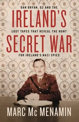 Írska tajná vojna: Dan Bryan, G2 a stratené nahrávky, ktoré odhaľujú hon na írskych nacistických špiónov - Ireland's Secret War: Dan Bryan, G2 and the Lost Tapes That Reveal the Hunt for Ireland's Nazi Spies