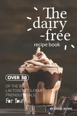 Kniha receptov bez mliečnych výrobkov: Viac ako 50 najlepších jedál pre ľudí s intoleranciou laktózy! - The Dairy-Free Recipe Book: Over 50 of the Best Lactose Intolerant Friendly Meals for You!