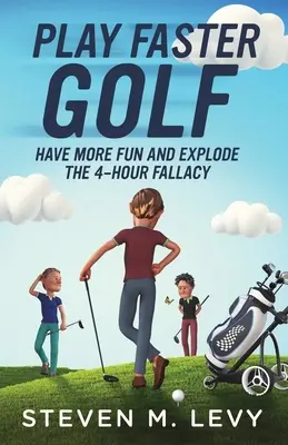 Hrajte golf rýchlejšie, bavte sa viac a vyvráťte klam o 4 hodinách - Play Faster Golf, Have More Fun And Explode The 4-Hour Fallacy