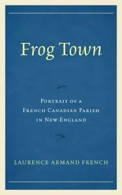 Žabie mestečko: Portrét francúzskej kanadskej farnosti v Novom Anglicku - Frog Town: Portrait of a French Canadian Parish in New England