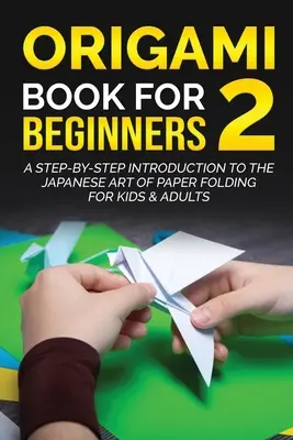Origami pre začiatočníkov 2: Úvod do japonského umenia skladania papiera krok za krokom pre deti a dospelých - Origami Book for Beginners 2: A Step-by-Step Introduction to the Japanese Art of Paper Folding for Kids & Adults
