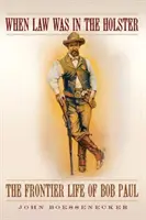 Keď bol zákon v puzdre: Život Boba Paula na hraniciach - When Law Was in the Holster: The Frontier Life of Bob Paul