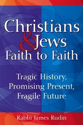 Kresťania a Židia - viera k viere: Tragická história, sľubná súčasnosť, krehká budúcnosť - Christians & Jews--Faith to Faith: Tragic History, Promising Present, Fragile Future