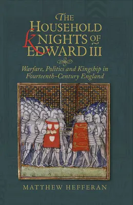 Domáci rytieri Eduarda III: Vojna, politika a kráľovská moc v Anglicku štrnásteho storočia - The Household Knights of Edward III: Warfare, Politics and Kingship in Fourteenth-Century England