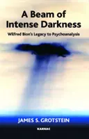 Lúč intenzívnej tmy - Odkaz Wilfreda Biona psychoanalýze - Beam of Intense Darkness - Wilfred Bion's Legacy to Psychoanalysis