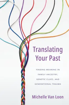 Prekladanie vašej minulosti: Preklad: Hľadanie zmyslu v rodinných predkoch, genetických stopách a generačnej traume - Translating Your Past: Finding Meaning in Family Ancestry, Genetic Clues, and Generational Trauma