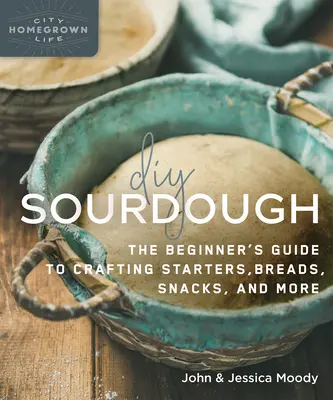 DIY Sourdough: Kvások: Príručka pre začiatočníkov, ako si pripraviť zákys, chlieb, občerstvenie a ďalšie produkty - DIY Sourdough: The Beginner's Guide to Crafting Starters, Bread, Snacks, and More