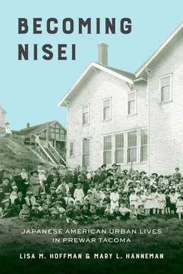 Stať sa Nisei: Život Japoncov v mestách v predvojnovej Tacome - Becoming Nisei: Japanese American Urban Lives in Prewar Tacoma