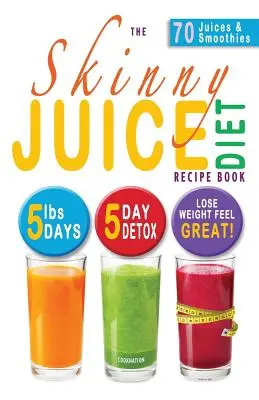 The Skinny Juice Diet Recipe Book: The Skinny Juice Diet Recipe Book: 5 kíl za 5 dní: Ultimátny plán naštartovania diéty a detoxikácie, vďaka ktorému schudnete a budete sa cítiť skvele! - The Skinny Juice Diet Recipe Book: 5lbs, 5 Days. the Ultimate Kick-Start Diet and Detox Plan to Lose Weight & Feel Great!