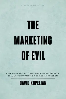 Marketing zla: Ako nám radikáli, elitári a pseudoexperti predávajú korupciu vydávanú za slobodu - The Marketing of Evil: How Radicals, Elitists, and Pseudo-Experts Sell Us Corruption Disguised as Freedom