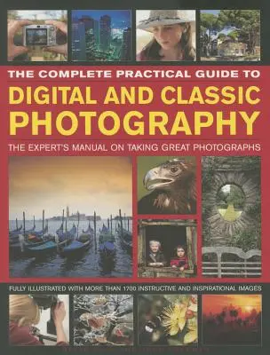 Kompletný praktický sprievodca digitálnou a klasickou fotografiou: Praktická príručka pre odborníkov na zhotovovanie skvelých fotografií - The Complete Practical Guide to Digital and Classic Photography: The Expert's Manual to Taking Great Photographs