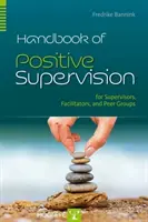 Príručka pozitívnej supervízie pre supervízorov, facilitátorov a partnerské skupiny - Handbook of Positive Supervision for Supervisors, Facilitators, and Peer Groups
