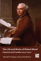 Život a dielo Roberta Wooda: Klasik a cestovateľ (1717-1771) - The Life and Works of Robert Wood: Classicist and Traveller (1717-1771)