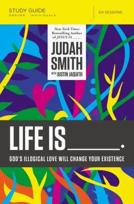Život je _____ Študijná príručka: Božia nelogická láska zmení tvoju existenciu - Life Is _____ Study Guide: God's Illogical Love Will Change Your Existence