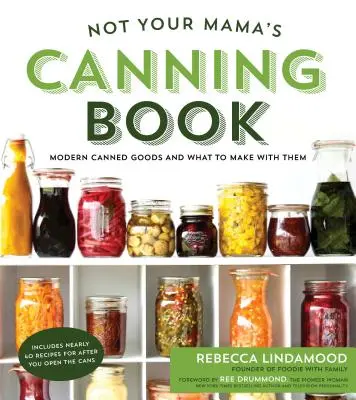 Nie je to mamičkina kniha o konzervovaní: Moderné konzervy a čo z nich pripraviť - Not Your Mama's Canning Book: Modern Canned Goods and What to Make with Them
