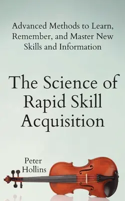 Veda o rýchlom získavaní zručností: Pokročilé metódy na učenie, zapamätanie a zvládnutie nových zručností a informácií - The Science of Rapid Skill Acquisition: Advanced Methods to Learn, Remember, and Master New Skills and Information