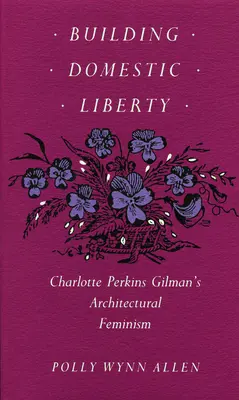 Budovanie domácej slobody: Charlotte Perkins Gilmanová: architektonický feminizmus - Building Domestic Liberty: Charlotte Perkins Gilman's Architectural Feminism
