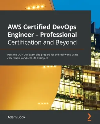 AWS Certified DevOps Engineer - Profesionálna certifikácia a ďalej: Absolvujte skúšku DOP-C01 a pripravte sa na reálny svet pomocou prípadových štúdií a rea - AWS Certified DevOps Engineer - Professional Certification and Beyond: Pass the DOP-C01 exam and prepare for the real world using case studies and rea