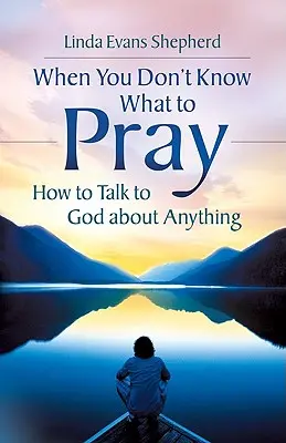 Keď neviete, za čo sa modliť: Ako hovoriť s Bohom o čomkoľvek - When You Don't Know What to Pray: How to Talk to God about Anything