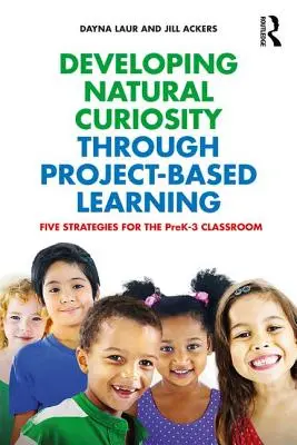 Rozvíjanie prirodzenej zvedavosti prostredníctvom projektového vyučovania: Päť stratégií pre triedu predškolského veku 3 rokov - Developing Natural Curiosity through Project-Based Learning: Five Strategies for the PreK-3 Classroom