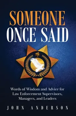 Ktosi raz povedal: Múdre slová a rady pre nadriadených, manažérov a vedúcich pracovníkov v oblasti presadzovania práva - Someone Once Said: Words of Wisdom and Advice for Law Enforcement Supervisors, Managers, and Leaders