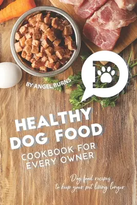 Kuchárska kniha zdravej stravy pre každého majiteľa: Recepty na psie jedlá, vďaka ktorým bude váš domáci miláčik žiť dlhšie - Healthy Dog Food Cookbook for Every Owner: Dog Food Recipes to Keep Your Pet Living Longer