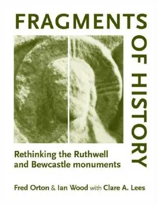 Fragmenty histórie: Ruthwell and Bewcastle Monuments: Rethinking the Ruthwell and Bewcastle Monuments - Fragments of History: Rethinking the Ruthwell and Bewcastle Monuments