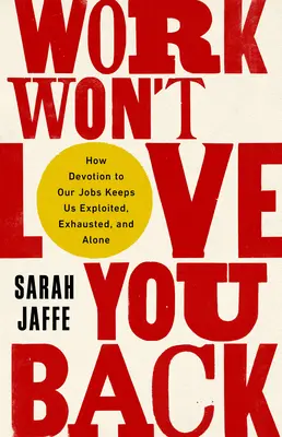 Práca vám lásku neopätuje: Ako nás oddanosť práci udržiava vyčerpanými, vyčerpanými a osamelými - Work Won't Love You Back: How Devotion to Our Jobs Keeps Us Exploited, Exhausted, and Alone