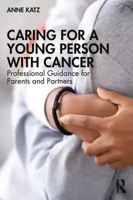 Starostlivosť o mladého človeka s rakovinou: Odborné usmernenia pre rodičov a partnerov - Caring for a Young Person with Cancer: Professional Guidance for Parents and Partners