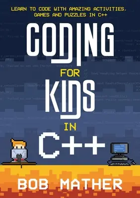Kódovanie pre deti v C++: Naučte sa kódovať s úžasnými aktivitami, hrami a hádankami v C++ - Coding for Kids in C++: Learn to Code with Amazing Activities, Games and Puzzles in C++
