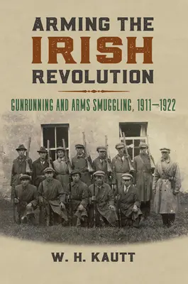 Vyzbrojovanie írskej revolúcie: 1911- 1922: pašovanie zbraní a zbrojný priemysel - Arming the Irish Revolution: Gunrunning and Arms Smuggling, 1911- 1922