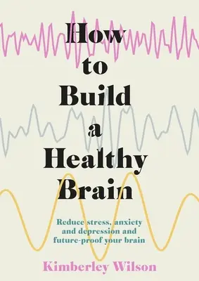 Ako si vybudovať zdravý mozog: Znížte stres, úzkosť a depresiu a zabezpečte svoj mozog do budúcnosti. - How to Build a Healthy Brain: Reduce Stress, Anxiety and Depression and Future-Proof Your Brain