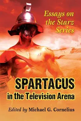 Spartakus v televíznej aréne: Eseje o seriáli Starz - Spartacus in the Television Arena: Essays on the Starz Series