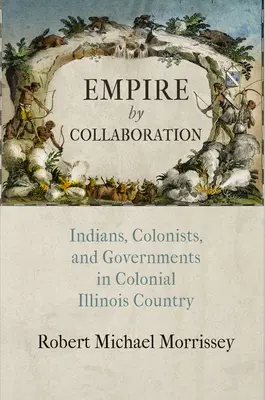 Empire by Collaboration (Ríša spolupráce): Indiáni, kolonisti a vlády v koloniálnej krajine Illinois - Empire by Collaboration: Indians, Colonists, and Governments in Colonial Illinois Country