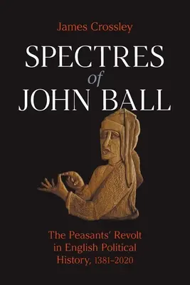 Prízraky Johna Balla: roľnícke povstanie v anglických politických dejinách v rokoch 1381 - 2020 - Spectres of John Ball: The Peasants' Revolt in English Political History, 1381-2020