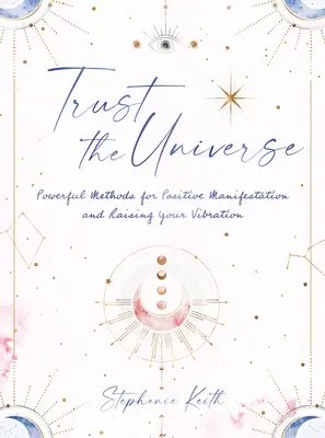 Dôverujte vesmíru: Mocné metódy pre pozitívne prejavy a zvyšovanie vibrácií - Trust the Universe: Powerful Methods for Positive Manifestations and Raising Your Vibration
