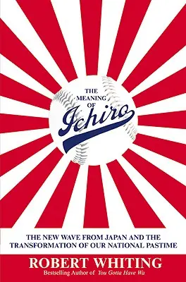 Význam Ichira: Nová vlna z Japonska a transformácia našej národnej zábavy - The Meaning of Ichiro: The New Wave from Japan and the Transformation of Our National Pastime
