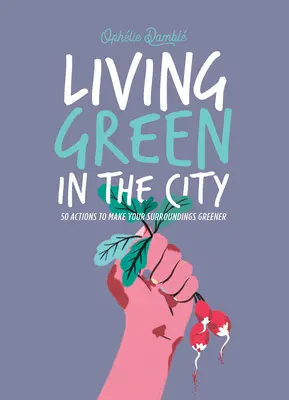 Žiť ekologicky v meste: 50 opatrení, ktoré urobia vaše okolie zelenším - Living Green in the City: 50 Actions to Make Your Surroundings Greener