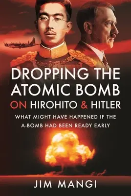 Zhodenie atómovej bomby na Hirohita a Hitlera: Čo sa mohlo stať, keby bola A-bomba pripravená skôr - Dropping the Atomic Bomb on Hirohito and Hitler: What Might Have Happened If the A-Bomb Had Been Ready Early