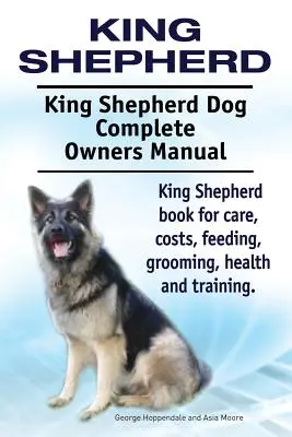 Kráľ pastier. King Shepherd Dog Kompletná príručka pre majiteľov. Kniha King Shepherd pre starostlivosť, náklady, kŕmenie, starostlivosť, zdravie a výcvik. - King Shepherd. King Shepherd Dog Complete Owners Manual. King Shepherd book for care, costs, feeding, grooming, health and training.