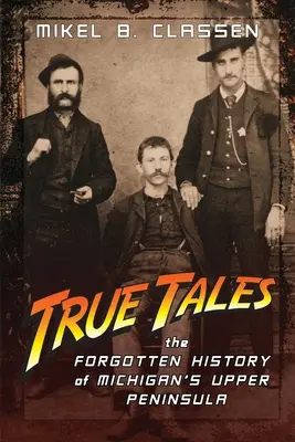 Pravdivé príbehy: Príbehy: Zabudnutá história Horného polostrova Michiganu - True Tales: The Forgotten History of Michigan's Upper Peninsula