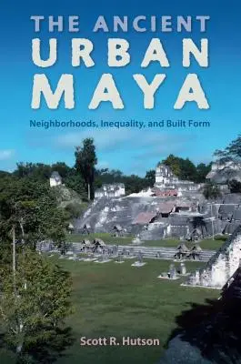 Starovekí mestskí Mayovia: Staroveké mayské štvrte, nerovnosť a stavebná forma - The Ancient Urban Maya: Neighborhoods, Inequality, and Built Form