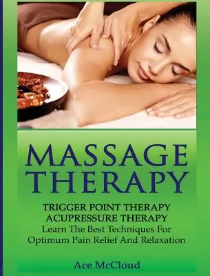 Masážna terapia: Terapia spúšťacích bodov: Akupresúrna terapia: Terapia trojzložkových bodov: Naučte sa najlepšie techniky pre optimálnu úľavu od bolesti a relaxáciu - Massage Therapy: Trigger Point Therapy: Acupressure Therapy: Learn The Best Techniques For Optimum Pain Relief And Relaxation